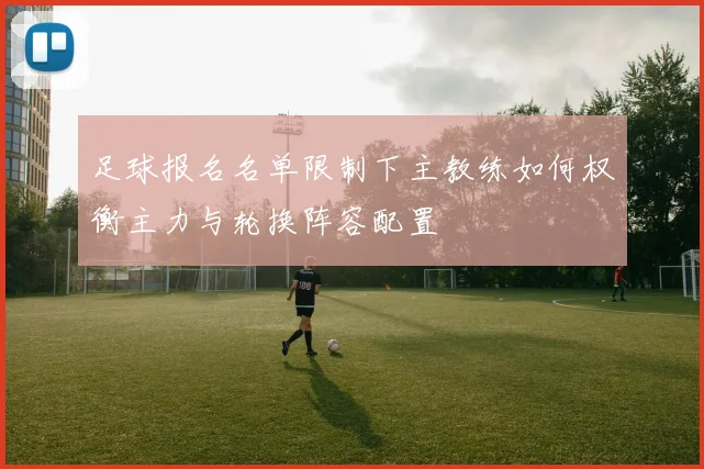 足球报名名单限制下主教练如何权衡主力与轮换阵容配置
