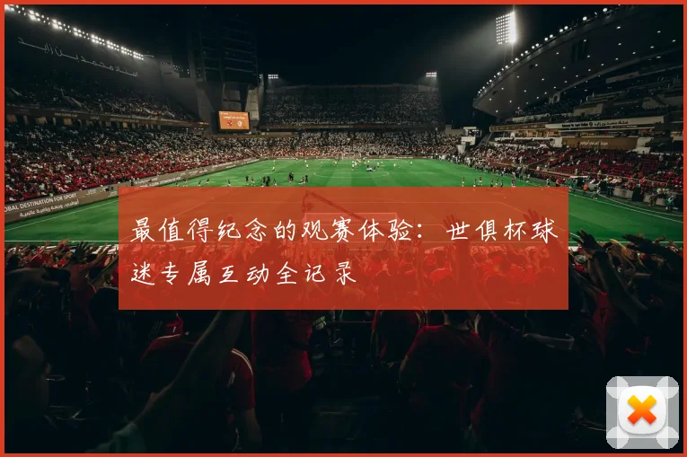 最值得纪念的观赛体验：世俱杯球迷专属互动全记录