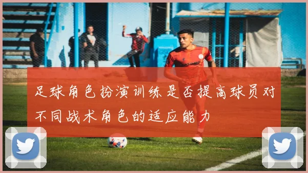足球角色扮演训练是否提高球员对不同战术角色的适应能力